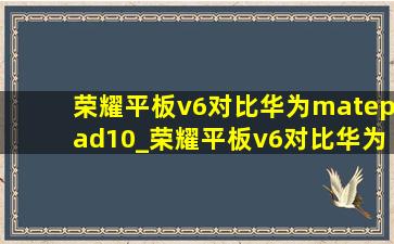 荣耀平板v6对比华为matepad10_荣耀平板v6对比华为matepad 10.8